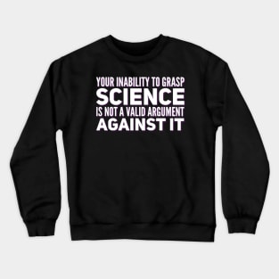 Your inability to grasp science is not a valid argument against it Crewneck Sweatshirt